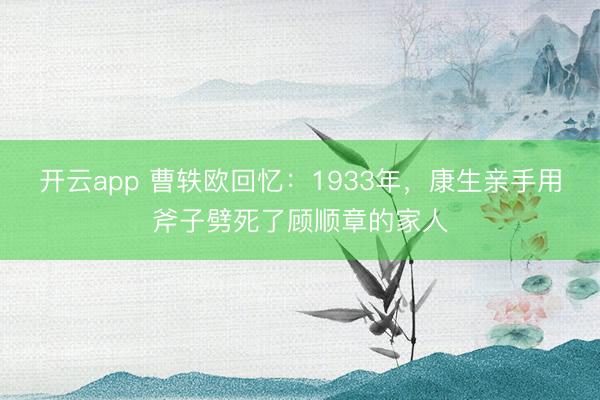 开云app 曹轶欧回忆：1933年，康生亲手用斧子劈死了顾顺章的家人