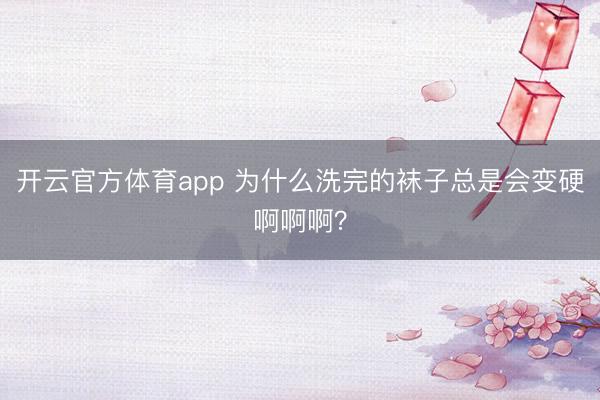 开云官方体育app 为什么洗完的袜子总是会变硬啊啊啊？