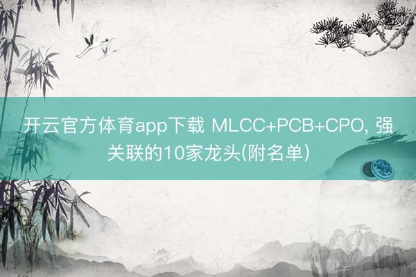 开云官方体育app下载 MLCC+PCB+CPO, 强关联的10家龙头(附名单)