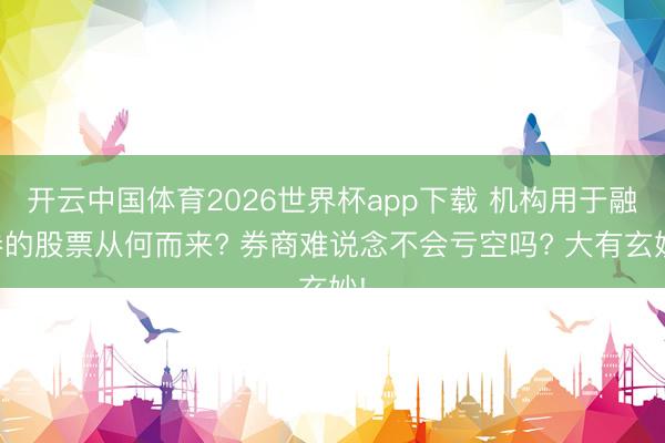 开云中国体育2026世界杯app下载 机构用于融券的股票从何而来? 券商难说念不会亏空吗? 大有玄妙!